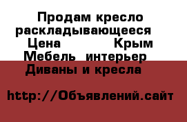 Продам кресло раскладывающееся. › Цена ­ 5 000 - Крым Мебель, интерьер » Диваны и кресла   